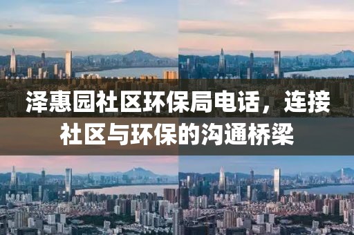 泽惠园社区环保局电话，连接社区与环保的沟通桥梁