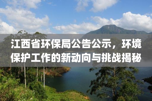 江西省环保局公告公示，环境保护工作的新动向与挑战揭秘