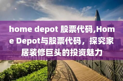 home depot 股票代码,Home Depot与股票代码，探究家居装修巨头的投资魅力