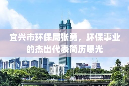 宜兴市环保局张勇，环保事业的杰出代表简历曝光