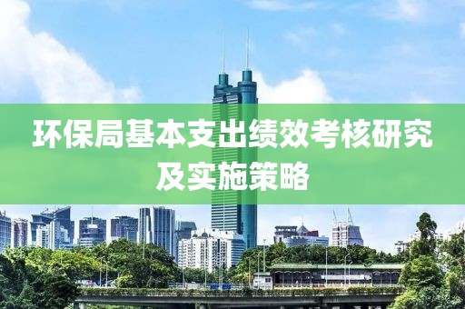 环保局基本支出绩效考核研究及实施策略