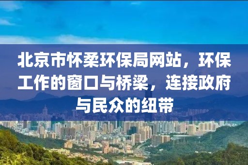 北京市怀柔环保局网站，环保工作的窗口与桥梁，连接政府与民众的纽带