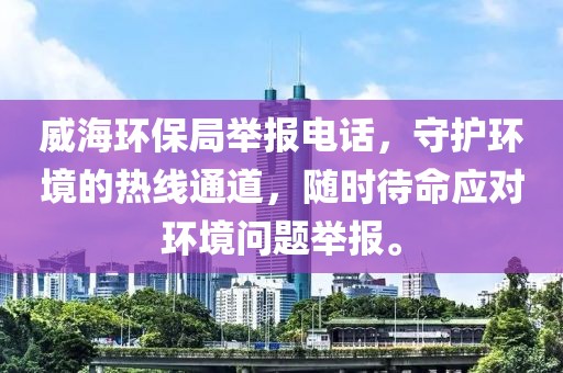 威海环保局举报电话，守护环境的热线通道，随时待命应对环境问题举报。