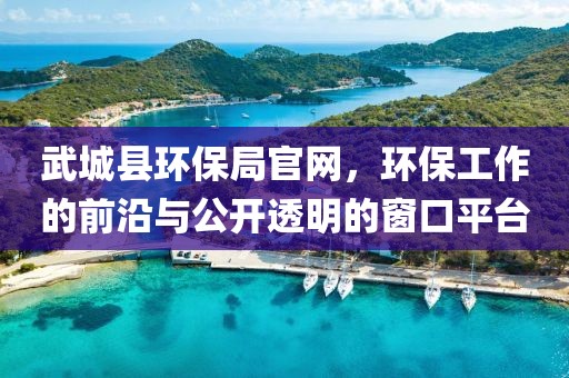 武城县环保局官网，环保工作的前沿与公开透明的窗口平台