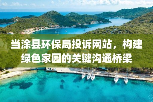 当涂县环保局投诉网站，构建绿色家园的关键沟通桥梁