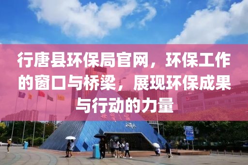 行唐县环保局官网，环保工作的窗口与桥梁，展现环保成果与行动的力量