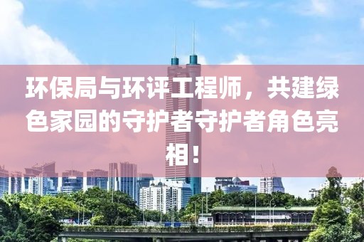 环保局与环评工程师，共建绿色家园的守护者守护者角色亮相！