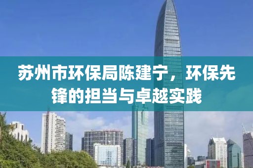 苏州市环保局陈建宁，环保先锋的担当与卓越实践