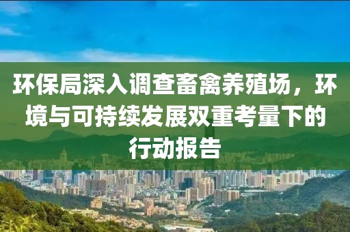 环保局深入调查畜禽养殖场，环境与可持续发展双重考量下的行动报告