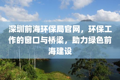 深圳前海环保局官网，环保工作的窗口与桥梁，助力绿色前海建设