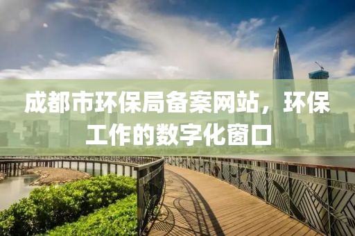 成都市环保局备案网站，环保工作的数字化窗口