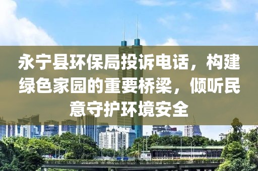 永宁县环保局投诉电话，构建绿色家园的重要桥梁，倾听民意守护环境安全