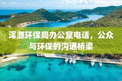 浑源环保局办公室电话，公众与环保的沟通桥梁