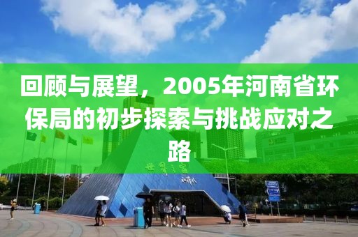 回顾与展望，2005年河南省环保局的初步探索与挑战应对之路