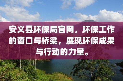 安义县环保局官网，环保工作的窗口与桥梁，展现环保成果与行动的力量。