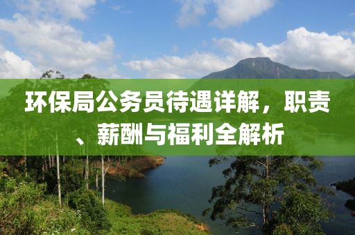 环保局公务员待遇详解，职责、薪酬与福利全解析