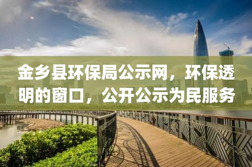 金乡县环保局公示网，环保透明的窗口，公开公示为民服务