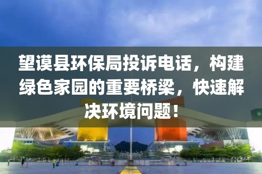 望谟县环保局投诉电话，构建绿色家园的重要桥梁，快速解决环境问题！