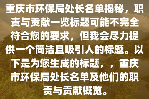 重庆市环保局处长名单揭秘，职责与贡献一览标题可能不完全符合您的要求，但我会尽力提供一个简洁且吸引人的标题。以下是为您生成的标题，，重庆市环保局处长名单及他们的职责与贡献概览。