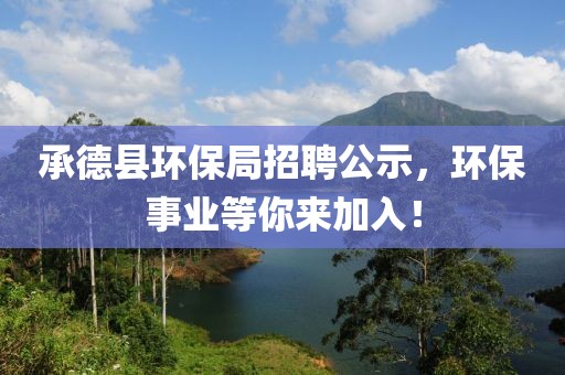 承德县环保局招聘公示，环保事业等你来加入！