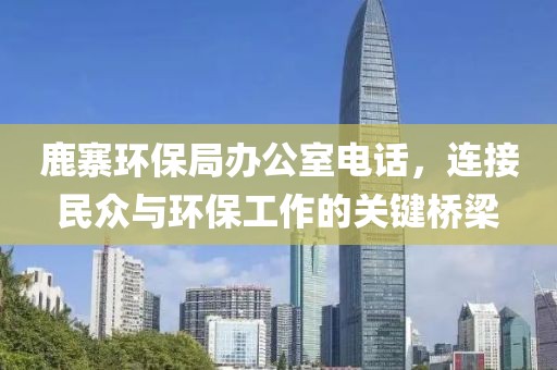 鹿寨环保局办公室电话，连接民众与环保工作的关键桥梁