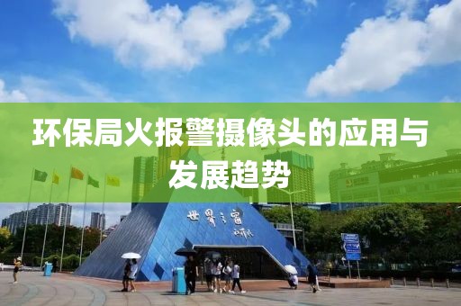 环保局火报警摄像头的应用与发展趋势