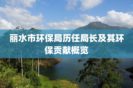 丽水市环保局历任局长及其环保贡献概览