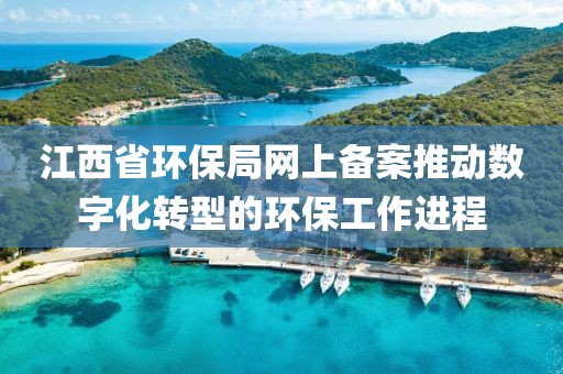 江西省环保局网上备案推动数字化转型的环保工作进程