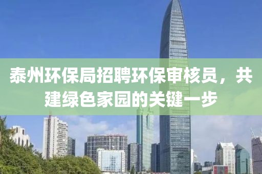 泰州环保局招聘环保审核员，共建绿色家园的关键一步