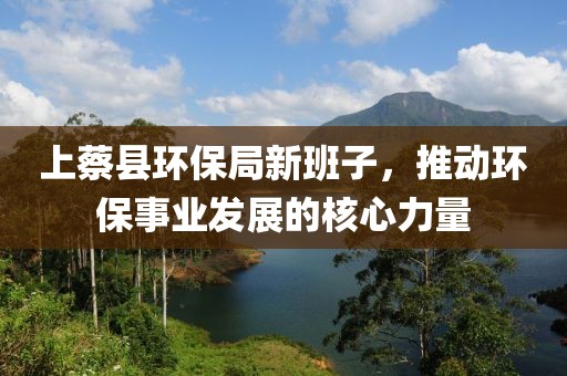 上蔡县环保局新班子，推动环保事业发展的核心力量