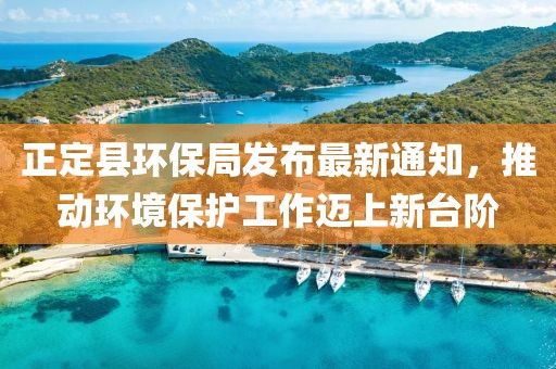 正定县环保局发布最新通知，推动环境保护工作迈上新台阶