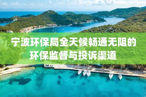 宁波环保局全天候畅通无阻的环保监督与投诉渠道