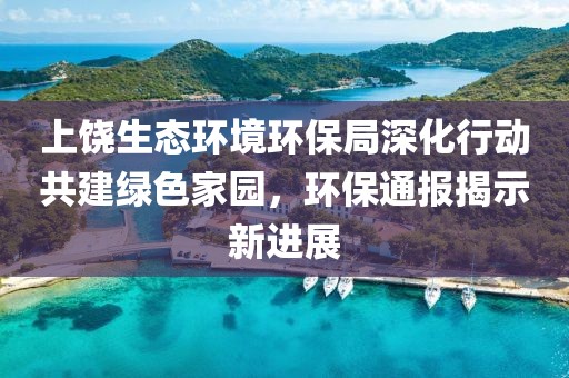 上饶生态环境环保局深化行动共建绿色家园，环保通报揭示新进展