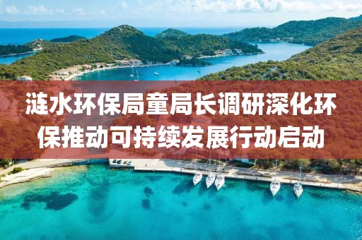 涟水环保局童局长调研深化环保推动可持续发展行动启动