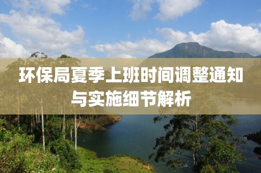 环保局夏季上班时间调整通知与实施细节解析