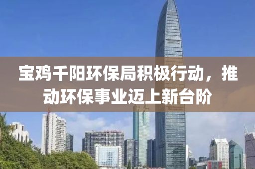 宝鸡千阳环保局积极行动，推动环保事业迈上新台阶