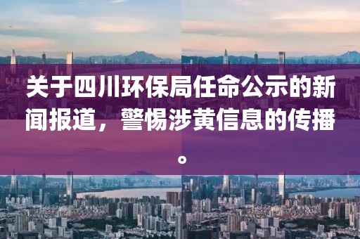 关于四川环保局任命公示的新闻报道，警惕涉黄信息的传播。