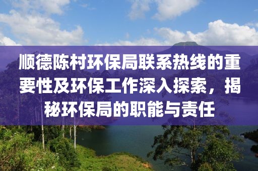 顺德陈村环保局联系热线的重要性及环保工作深入探索，揭秘环保局的职能与责任