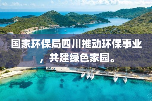 国家环保局四川推动环保事业，共建绿色家园。