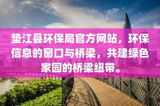 垫江县环保局官方网站，环保信息的窗口与桥梁，共建绿色家园的桥梁纽带。