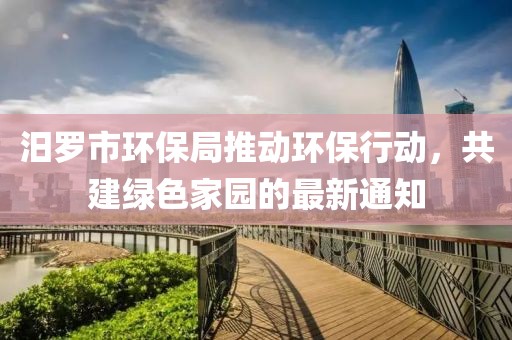 汨罗市环保局推动环保行动，共建绿色家园的最新通知