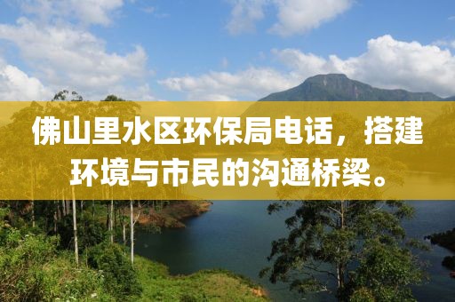 佛山里水区环保局电话，搭建环境与市民的沟通桥梁。