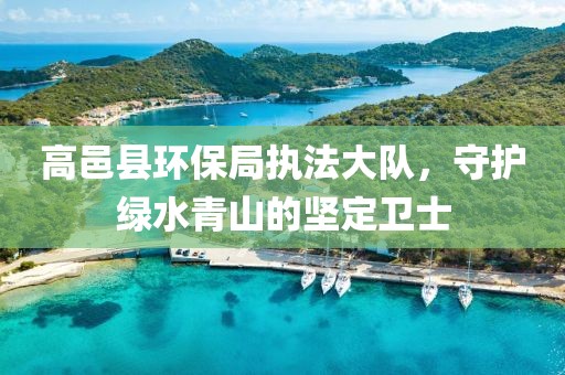 高邑县环保局执法大队，守护绿水青山的坚定卫士