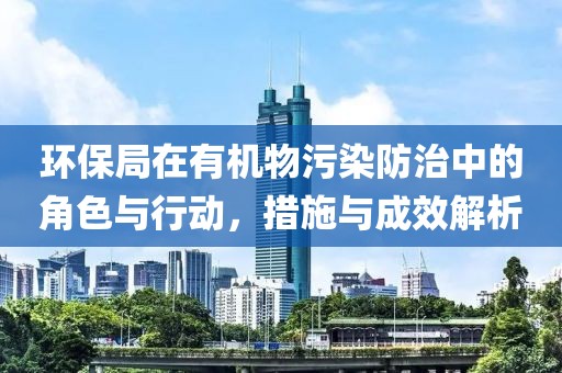 环保局在有机物污染防治中的角色与行动，措施与成效解析