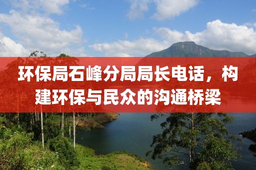 环保局石峰分局局长电话，构建环保与民众的沟通桥梁