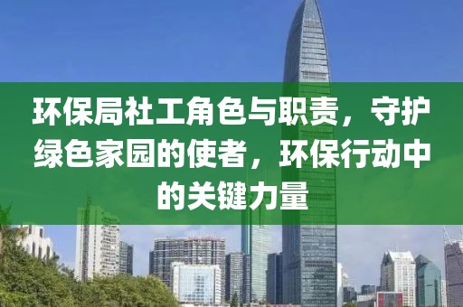 环保局社工角色与职责，守护绿色家园的使者，环保行动中的关键力量