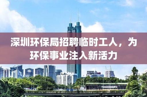 深圳环保局招聘临时工人，为环保事业注入新活力