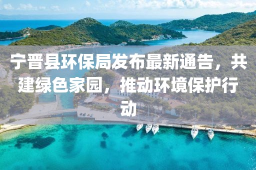 宁晋县环保局发布最新通告，共建绿色家园，推动环境保护行动