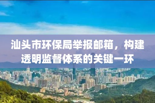 汕头市环保局举报邮箱，构建透明监督体系的关键一环