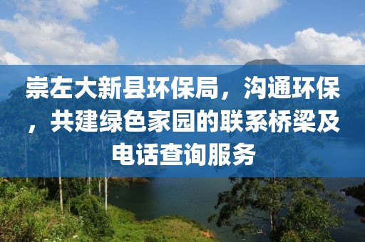 崇左大新县环保局，沟通环保，共建绿色家园的联系桥梁及电话查询服务